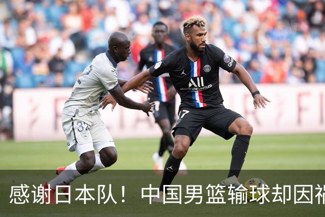 感谢日本队！中国男篮输球却因祸得福，赛后收获3个好消息